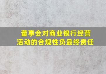 董事会对商业银行经营活动的合规性负最终责任