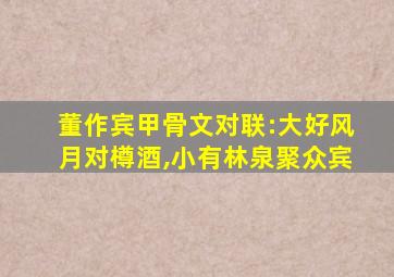 董作宾甲骨文对联:大好风月对樽酒,小有林泉聚众宾