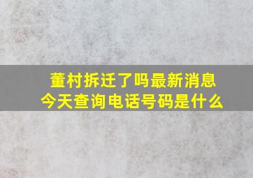 董村拆迁了吗最新消息今天查询电话号码是什么