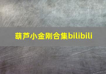 葫芦小金刚合集bilibili