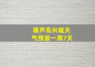 葫芦岛兴城天气预报一周7天