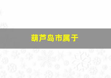 葫芦岛市属于