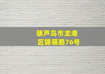 葫芦岛市龙港区锦葫路76号