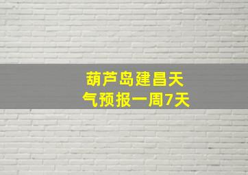 葫芦岛建昌天气预报一周7天