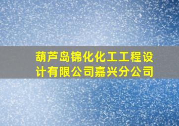 葫芦岛锦化化工工程设计有限公司嘉兴分公司