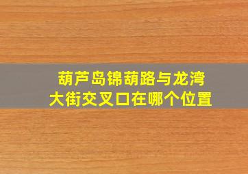 葫芦岛锦葫路与龙湾大街交叉口在哪个位置