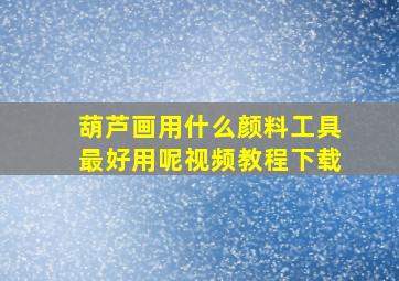 葫芦画用什么颜料工具最好用呢视频教程下载