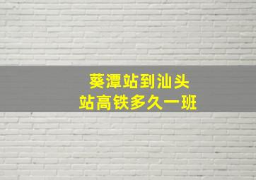 葵潭站到汕头站高铁多久一班