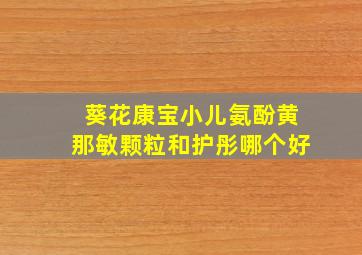 葵花康宝小儿氨酚黄那敏颗粒和护彤哪个好