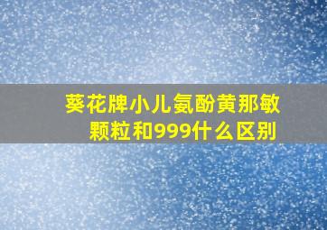 葵花牌小儿氨酚黄那敏颗粒和999什么区别