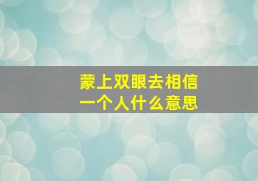 蒙上双眼去相信一个人什么意思