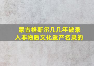 蒙古格斯尔几几年被录入非物质文化遗产名录的