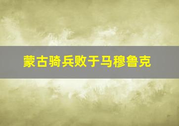 蒙古骑兵败于马穆鲁克