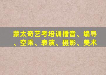 蒙太奇艺考培训播音、编导、空乘、表演、摄影、美术