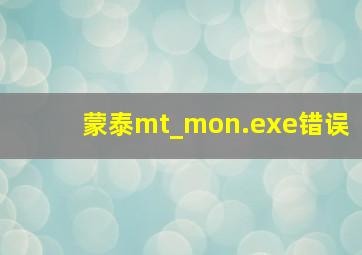 蒙泰mt_mon.exe错误