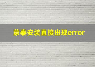 蒙泰安装直接出现error