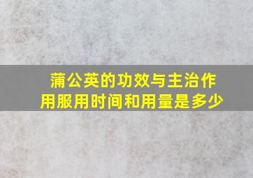 蒲公英的功效与主治作用服用时间和用量是多少