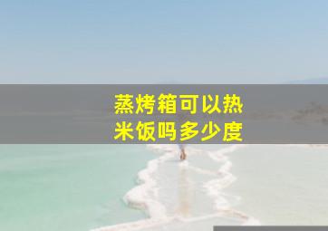 蒸烤箱可以热米饭吗多少度