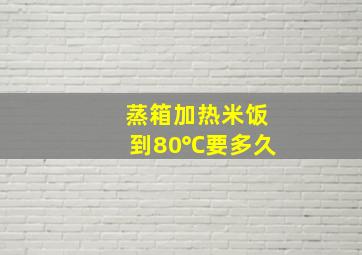 蒸箱加热米饭到80℃要多久