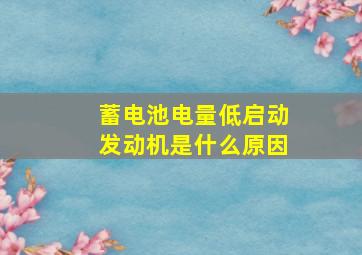 蓄电池电量低启动发动机是什么原因