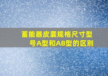 蓄能器皮囊规格尺寸型号A型和AB型的区别