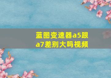 蓝图变速器a5跟a7差别大吗视频