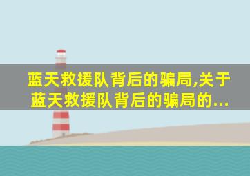 蓝天救援队背后的骗局,关于蓝天救援队背后的骗局的...