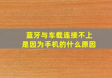 蓝牙与车载连接不上是因为手机的什么原因