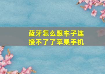 蓝牙怎么跟车子连接不了了苹果手机