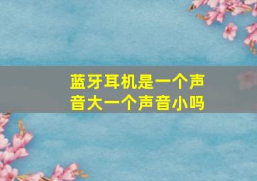 蓝牙耳机是一个声音大一个声音小吗