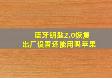 蓝牙钥匙2.0恢复出厂设置还能用吗苹果