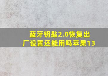 蓝牙钥匙2.0恢复出厂设置还能用吗苹果13