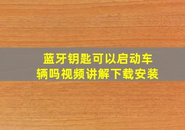 蓝牙钥匙可以启动车辆吗视频讲解下载安装