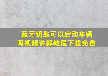 蓝牙钥匙可以启动车辆吗视频讲解教程下载免费