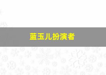 蓝玉儿扮演者