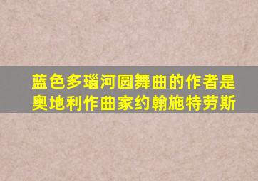 蓝色多瑙河圆舞曲的作者是奥地利作曲家约翰施特劳斯