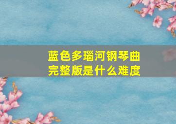 蓝色多瑙河钢琴曲完整版是什么难度