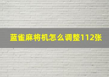 蓝雀麻将机怎么调整112张