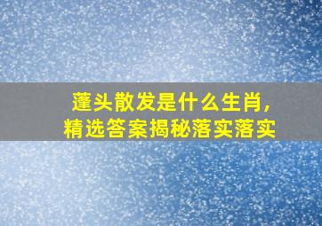 蓬头散发是什么生肖,精选答案揭秘落实落实