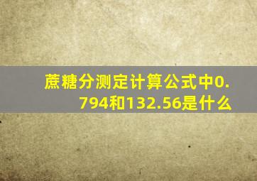 蔗糖分测定计算公式中0.794和132.56是什么