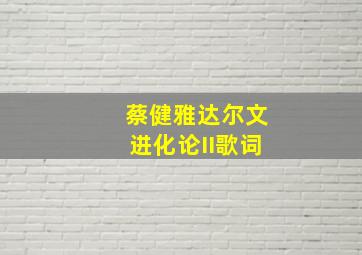 蔡健雅达尔文进化论II歌词