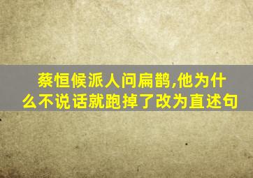 蔡恒候派人问扁鹊,他为什么不说话就跑掉了改为直述句