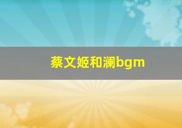 蔡文姬和澜bgm