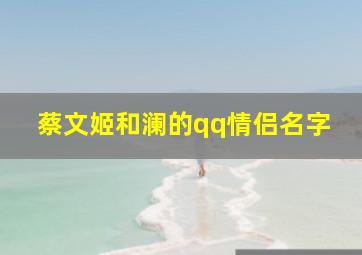 蔡文姬和澜的qq情侣名字