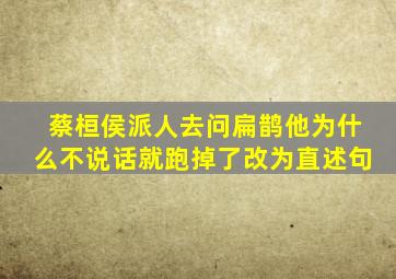 蔡桓侯派人去问扁鹊他为什么不说话就跑掉了改为直述句