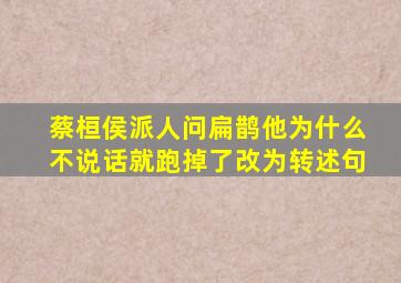 蔡桓侯派人问扁鹊他为什么不说话就跑掉了改为转述句