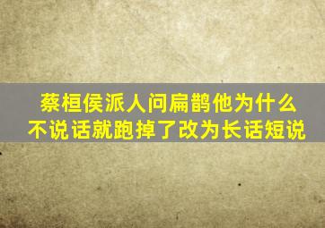 蔡桓侯派人问扁鹊他为什么不说话就跑掉了改为长话短说