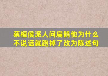 蔡桓侯派人问扁鹊他为什么不说话就跑掉了改为陈述句