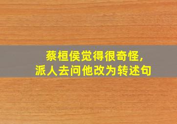 蔡桓侯觉得很奇怪,派人去问他改为转述句