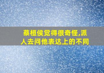 蔡桓侯觉得很奇怪,派人去问他表达上的不同